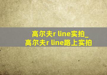 高尔夫r line实拍_高尔夫r line路上实拍